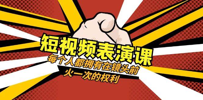 短视频表演课：每个人都拥有在镜头前火一次的权利（49节视频课）-千寻创业网