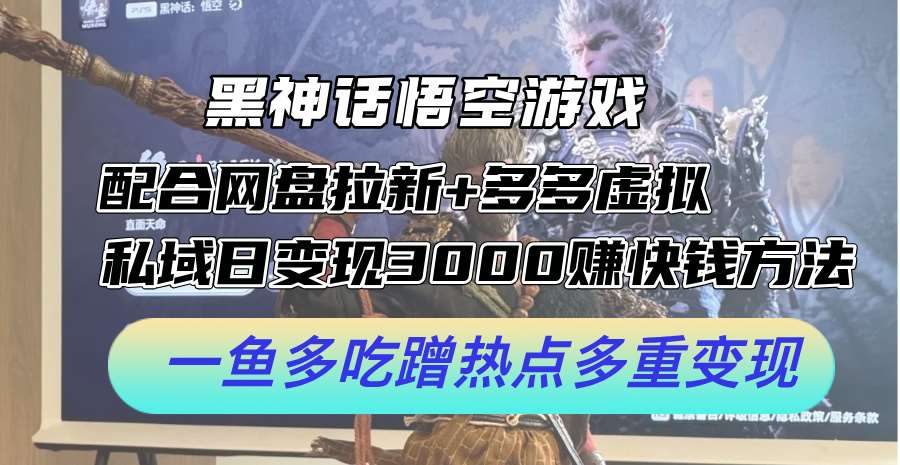 黑神话悟空游戏配合网盘拉新+多多虚拟+私域日变现3k+赚快钱方法，一鱼多吃蹭热点多重变现【揭秘】-千寻创业网