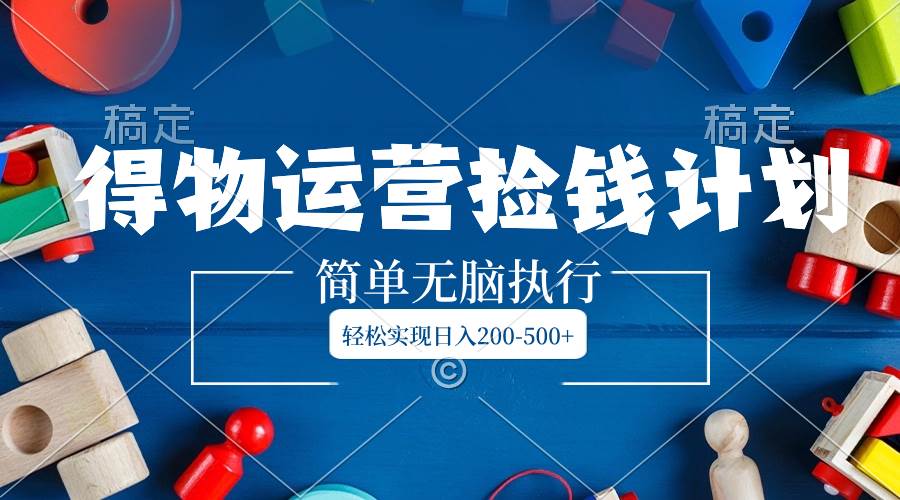 （8395期）得物运营捡钱计划，简单无脑执行，轻松实现日入200-500+-千寻创业网