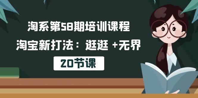 （10491期）淘系第58期培训课程，淘宝新打法：逛逛 +无界（20节课）-千寻创业网
