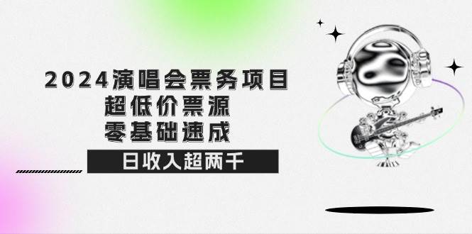 （12445期）2024演唱会票务项目！超低价票源，零基础速成，日收入超两千-千寻创业网