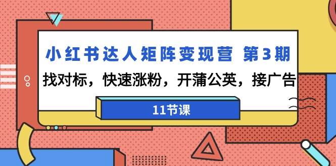 （9203期）小红书达人矩阵变现营 第3期，找对标，快速涨粉，开蒲公英，接广告-11节课-千寻创业网