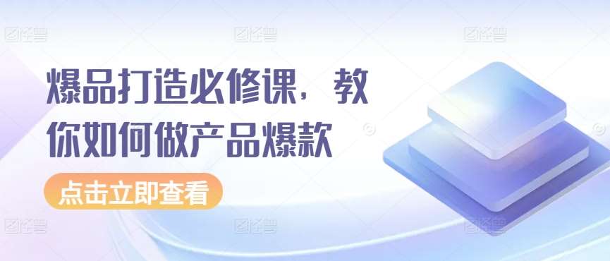 爆品打造必修课，教你如何做产品爆款-千寻创业网