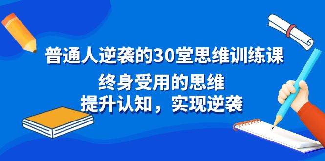 普通人逆袭的30堂思维训练课，终身受用的思维，提升认知，实现逆袭-千寻创业网