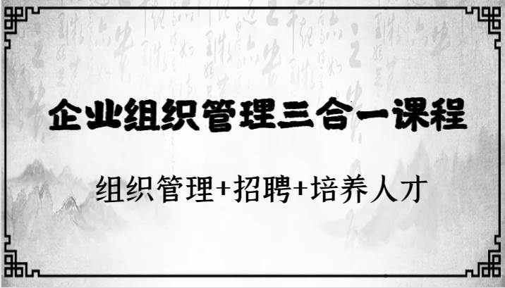企业组织管理三合一课程：组织管理+招聘+培养人才-千寻创业网