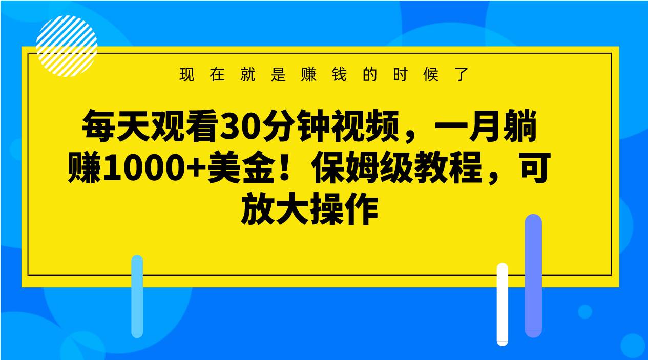 每天观看30分钟视频，一月躺赚1000+美金！保姆级教程，可放大操作-千寻创业网