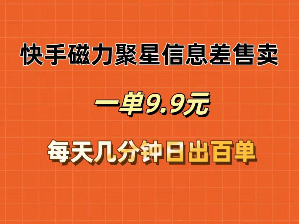 （12150期）快手磁力聚星信息差售卖，一单9.9.每天几分钟，日出百单-千寻创业网