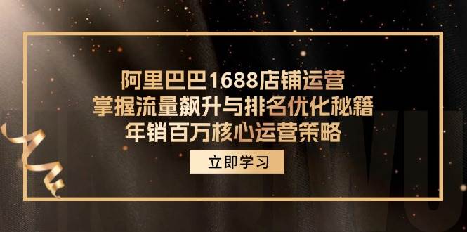 （12184期）阿里巴巴1688店铺运营，掌握流量飙升与排名优化秘籍 年销百万核心运营策略-千寻创业网