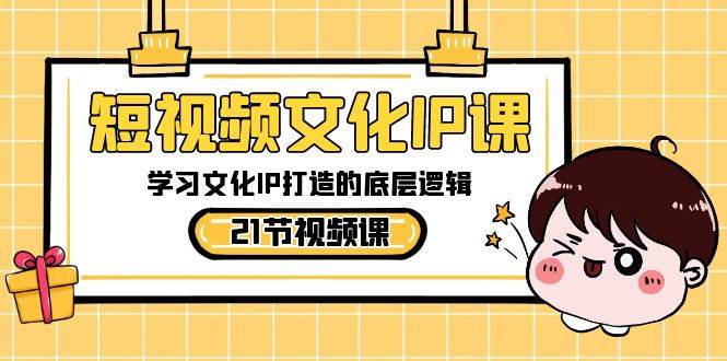 短视频文化IP课，学习文化IP打造的底层逻辑（21节课）-千寻创业网