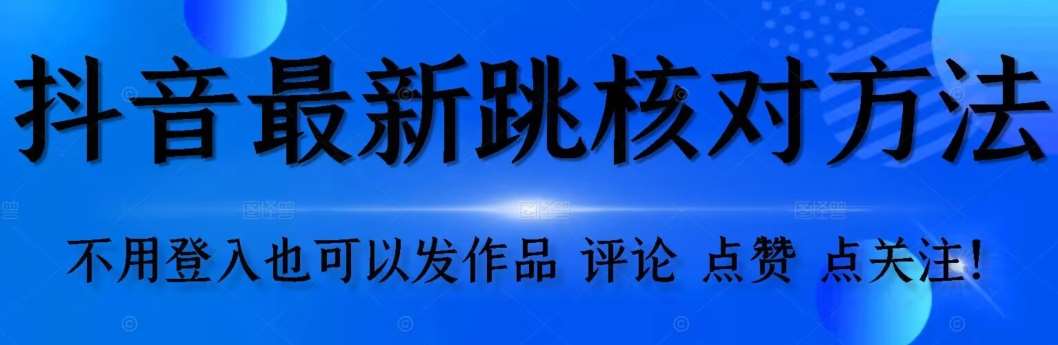 【最新】抖音跳核对方法，不需要登入抖音号，就可以发作品【自测】-千寻创业网