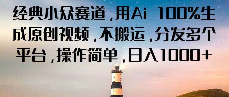经典小众赛道，用Ai 100%生成原创视频，不搬运，分发多个平台，操作简单，日入1000+-千寻创业网