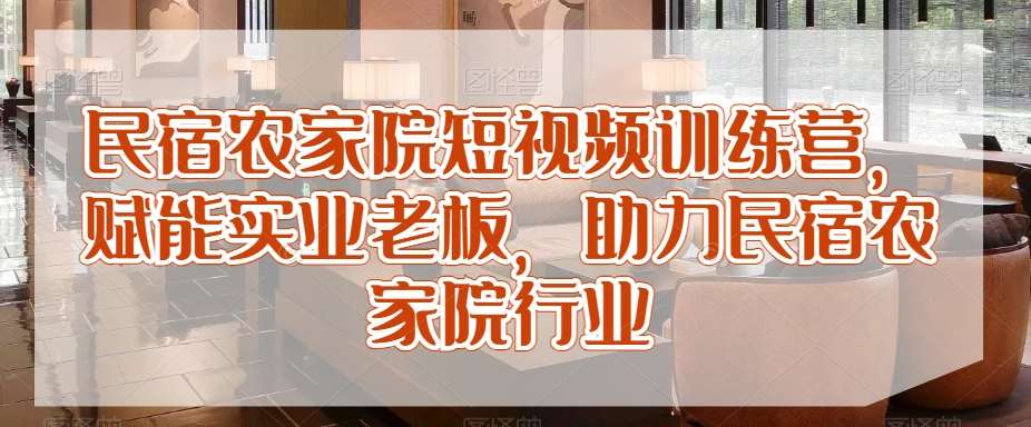 民宿农家院短视频训练营，赋能实业老板，助力民宿农家院行业-千寻创业网
