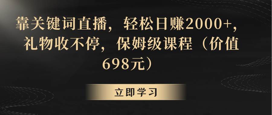 （8753期）靠关键词直播，轻松日赚2000+，礼物收不停-千寻创业网