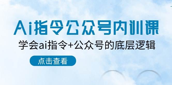 Ai指令公众号内训课：学会ai指令+公众号的底层逻辑（7节课）-千寻创业网