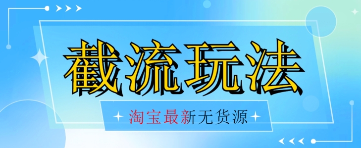 首发价值2980最新淘宝无货源不开车自然流超低成本截流玩法日入300+【揭秘】【1016更新】-千寻创业网