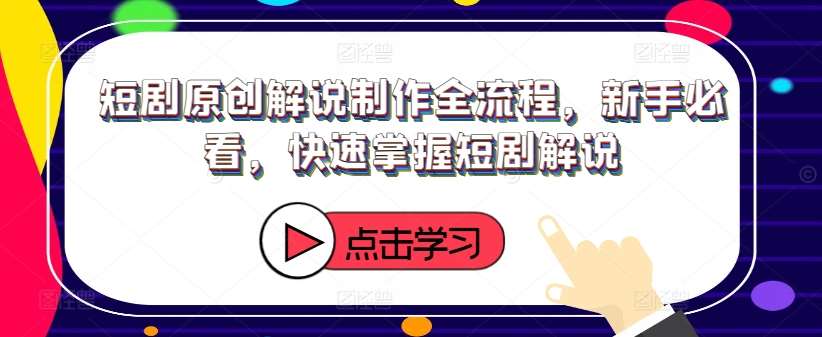 短剧原创解说制作全流程，新手必看，快速掌握短剧解说-千寻创业网