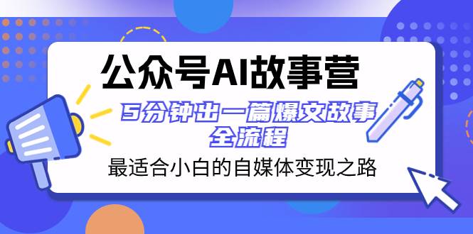（8173期）公众号AI 故事营 最适合小白的自媒体变现之路  5分钟出一篇爆文故事 全流程-千寻创业网