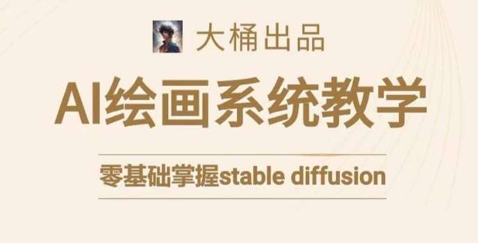 大桶的stable diffusion系统课程，零基础系统性学习AI绘画，小白也能轻松上手-千寻创业网