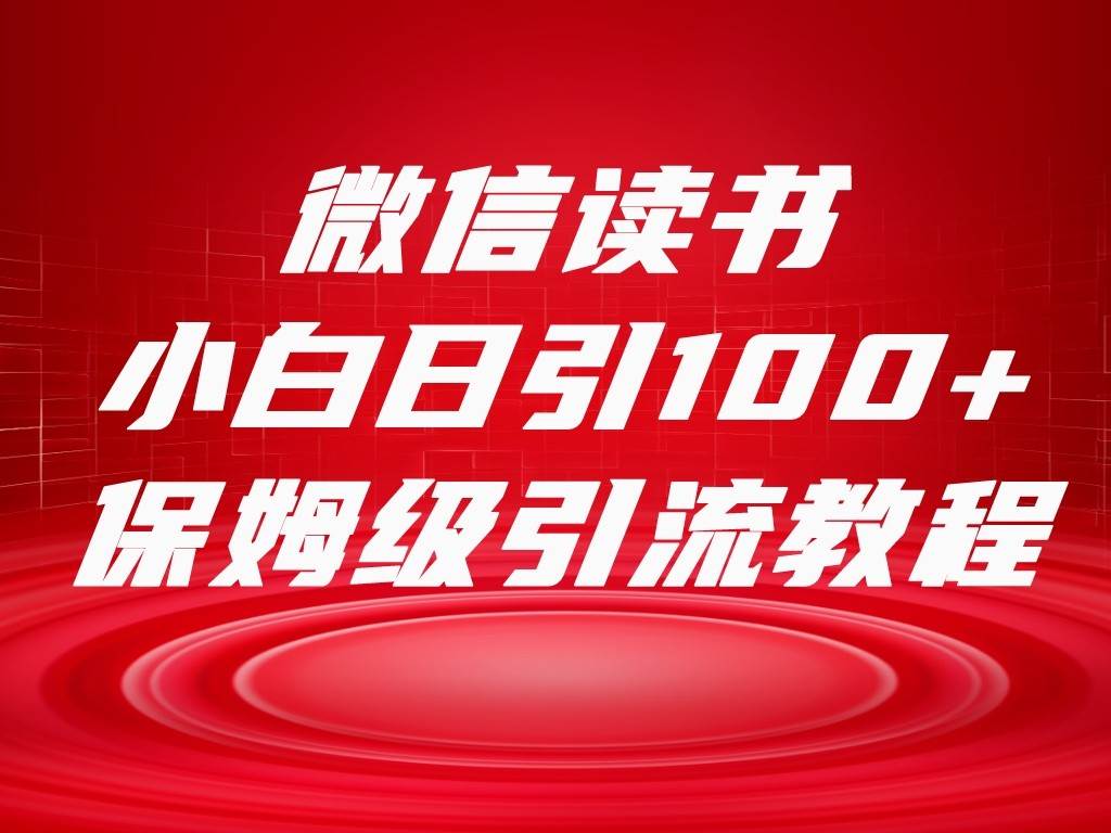 微信读书引流十大方法，小白日引100+流量，喂饭级引流全套sop流程-千寻创业网