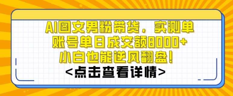 AI图文男粉带货，实测单账号单天成交额8000+，最关键是操作简单，小白看了也能上手【揭秘】-千寻创业网