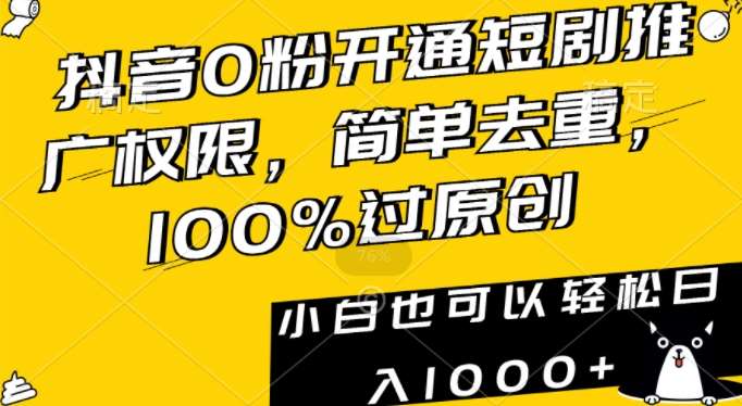 抖音0粉开通短剧推广权限，简单去重，100%过原创，小白也可以轻松日入1000+【揭秘】-千寻创业网
