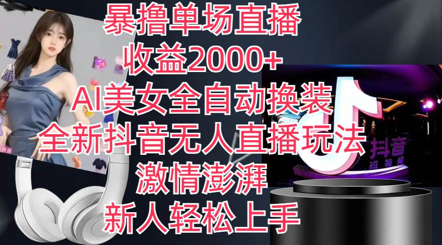 （11199期）全新抖音玩法，无人直播，AI美女全自动换装，激情澎湃，新人轻松上手，…-千寻创业网