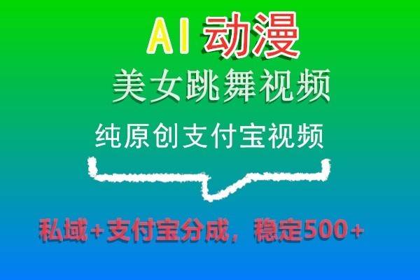 AI动漫美女跳舞视频，纯原创支付宝视频，私域+支付宝分成，稳定500+-千寻创业网