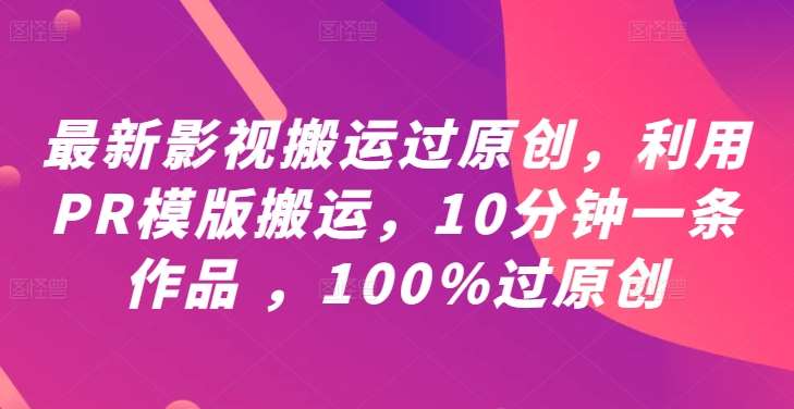 最新影视搬运过原创，利用PR模版搬运，10分钟一条作品 ，100%过原创【教程+PR模板】-千寻创业网
