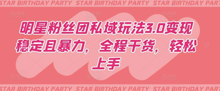 明星粉丝团私域玩法3.0变现稳定且暴力，全程干货，轻松上手【揭秘】-千寻创业网