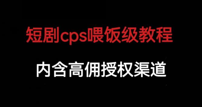 短剧cps喂饭级教学，内涵高佣授权渠道-千寻创业网