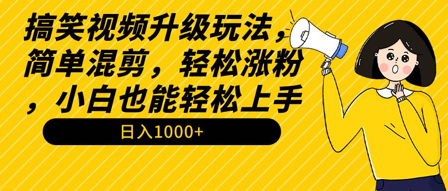 （9215期）搞笑视频升级玩法，简单混剪，轻松涨粉，小白也能上手，日入1000+教程+素材-千寻创业网