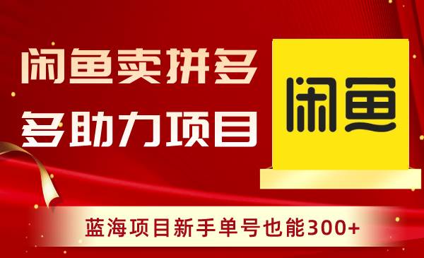 （8452期）闲鱼卖拼多多助力项目，蓝海项目新手单号也能300+-千寻创业网