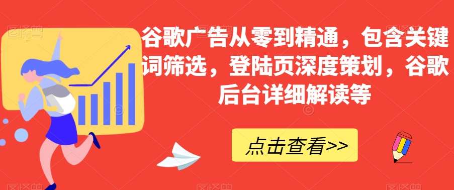 谷歌广告从零到精通，包含关键词筛选，登陆页深度策划，谷歌后台详细解读等-千寻创业网