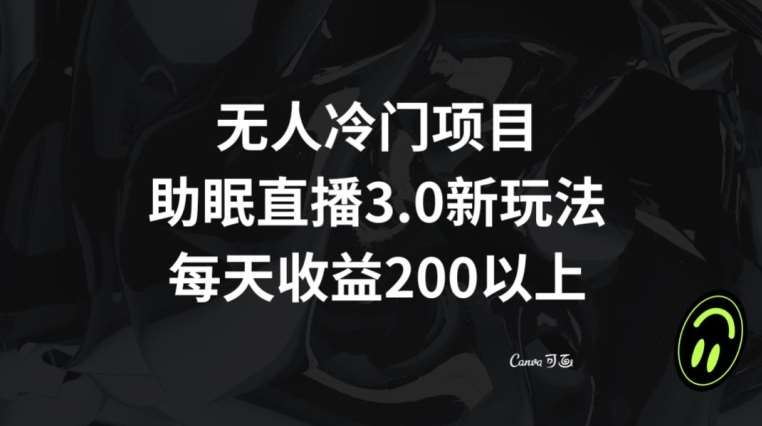 无人冷门项目，助眠直播3.0玩法，每天收益200+【揭秘】-千寻创业网