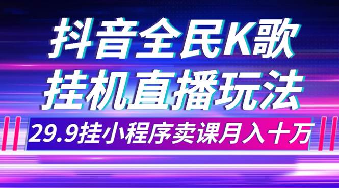 （7661期）抖音全民K歌直播不露脸玩法，29.9挂小程序卖课月入10万-千寻创业网