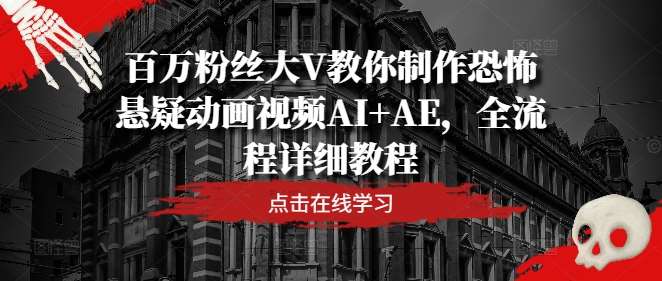百万粉丝大V教你制作恐怖悬疑动画视频AI+AE，全流程详细教程-千寻创业网