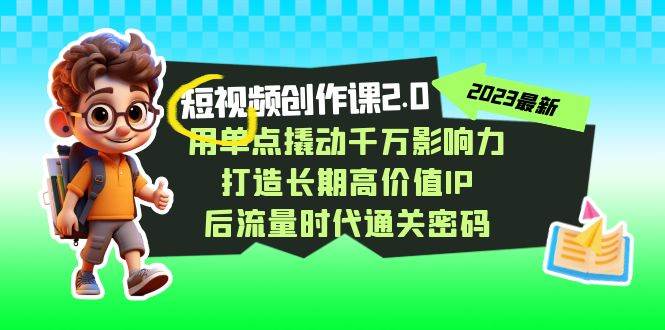 视频创作课2.0，用单点撬动千万影响力，打造长期高价值IP 后流量时代通关密码-千寻创业网