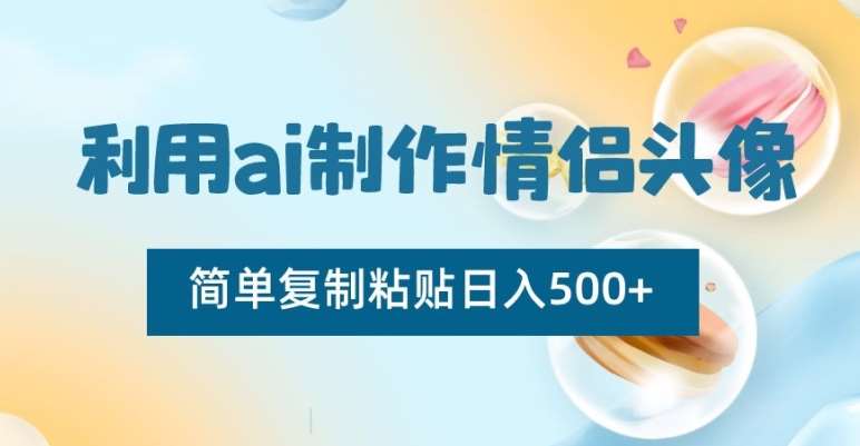 利用ai制作情侣头像，简单复制粘贴日入500+【揭秘】-千寻创业网