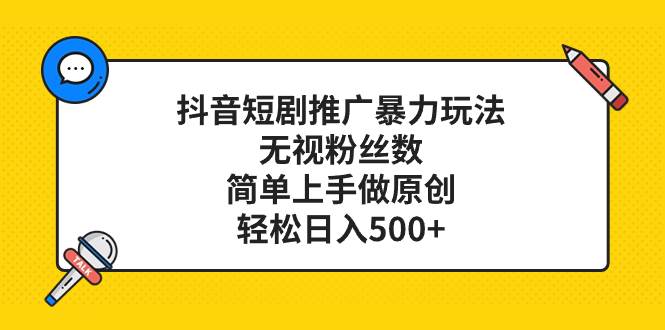 （8087期）抖音短剧推广暴力玩法，无视粉丝数，简单上手做原创，轻松日入500+-千寻创业网