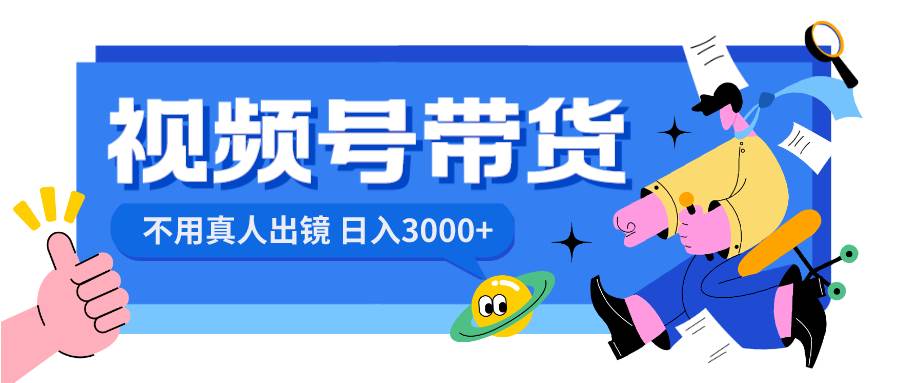 （8475期）视频号带货，日入3000+，不用真人出镜-千寻创业网