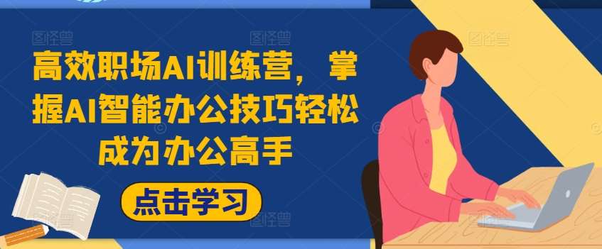 高效职场AI训练营，掌握AI智能办公技巧轻松成为办公高手，提升工作效率!-千寻创业网