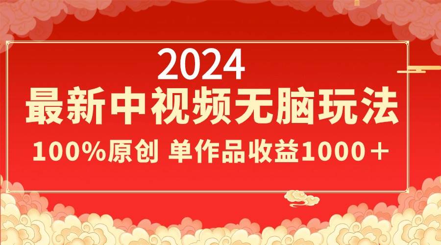 （8928期）2024最新中视频无脑玩法，作品制作简单，100%原创，单作品收益1000＋-千寻创业网