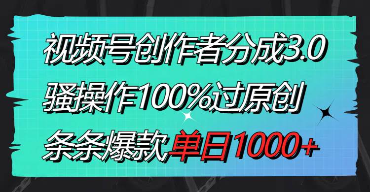 （8761期）视频号创作者分成3.0玩法，骚操作100%过原创，条条爆款，单日1000+-千寻创业网