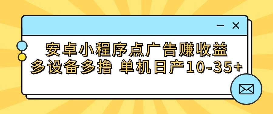 安卓小程序点广告赚收益，多设备多撸 单机日产10-35+-千寻创业网