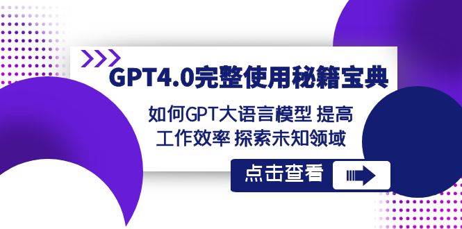 （8481期）GPT4.0完整使用-秘籍宝典：如何GPT大语言模型 提高工作效率 探索未知领域-千寻创业网
