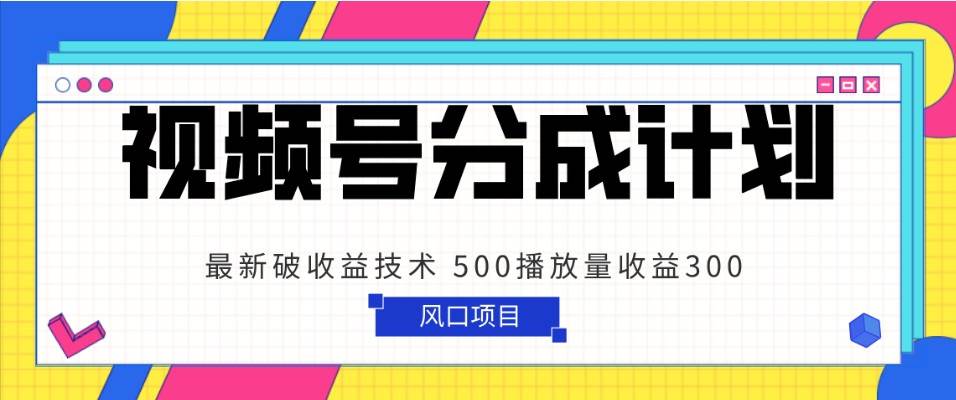 视频号分成计划 最新破收益技术 500播放量收益300 简单粗暴-千寻创业网