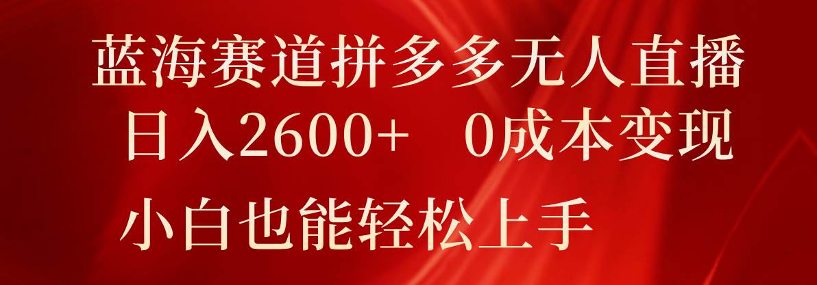 蓝海赛道拼多多无人直播，日入2600+，0成本变现，小白也能轻松上手-千寻创业网