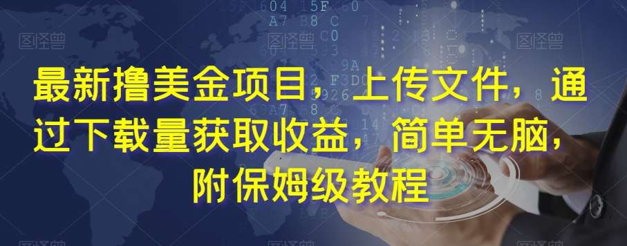 最新撸美金项目，上传文件，通过下载量获取收益，简单无脑，附保姆级教程【揭秘】-千寻创业网