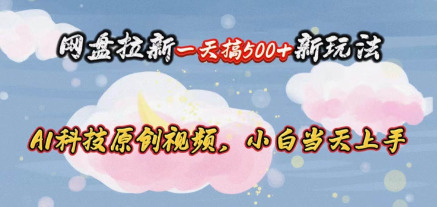 （10790期）网盘拉新一天搞500新玩法，Ai科技原创视频，小白当天上手-千寻创业网