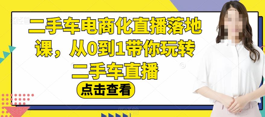 二手车电商化直播落地课，从0到1带你玩转二手车直播-千寻创业网